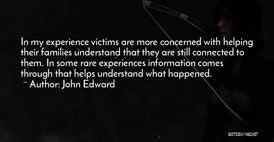 John Edward Quotes: In My Experience Victims Are More Concerned With Helping Their Families Understand That They Are Still Connected To Them. In