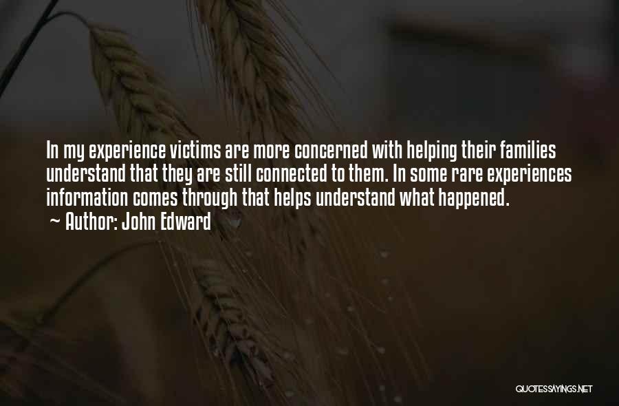John Edward Quotes: In My Experience Victims Are More Concerned With Helping Their Families Understand That They Are Still Connected To Them. In