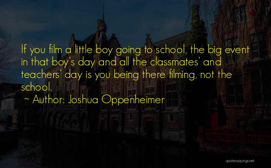 Joshua Oppenheimer Quotes: If You Film A Little Boy Going To School, The Big Event In That Boy's Day And All The Classmates'