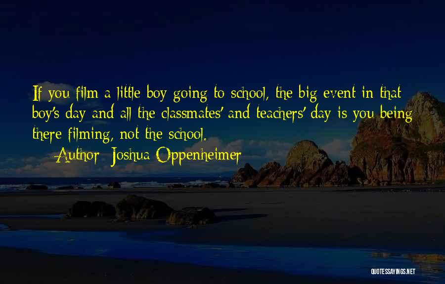 Joshua Oppenheimer Quotes: If You Film A Little Boy Going To School, The Big Event In That Boy's Day And All The Classmates'