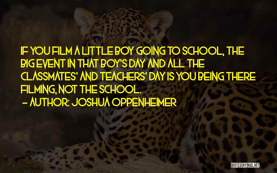 Joshua Oppenheimer Quotes: If You Film A Little Boy Going To School, The Big Event In That Boy's Day And All The Classmates'