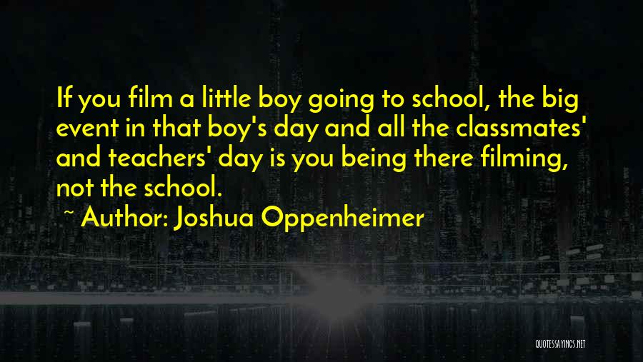 Joshua Oppenheimer Quotes: If You Film A Little Boy Going To School, The Big Event In That Boy's Day And All The Classmates'