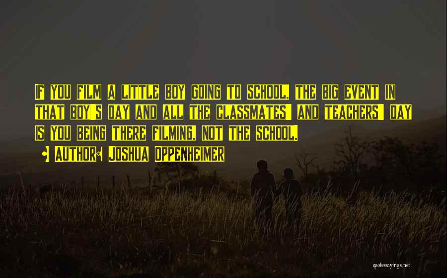 Joshua Oppenheimer Quotes: If You Film A Little Boy Going To School, The Big Event In That Boy's Day And All The Classmates'