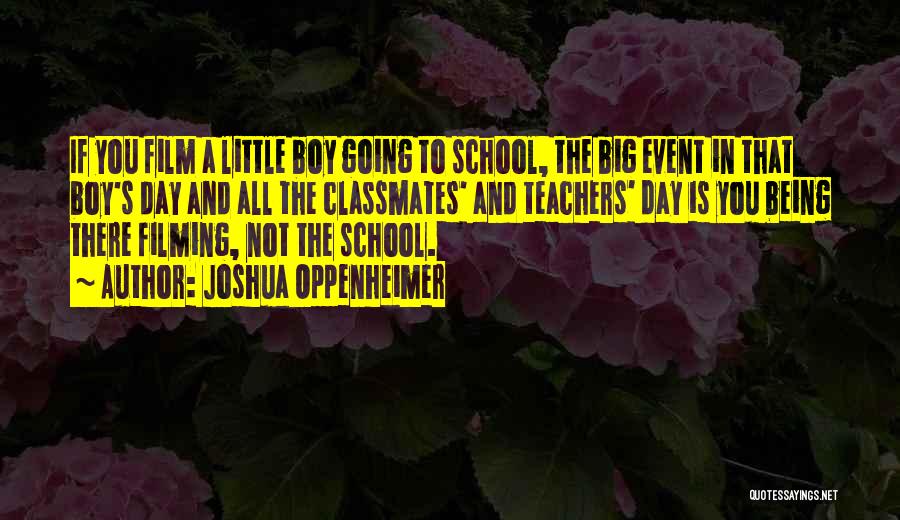 Joshua Oppenheimer Quotes: If You Film A Little Boy Going To School, The Big Event In That Boy's Day And All The Classmates'