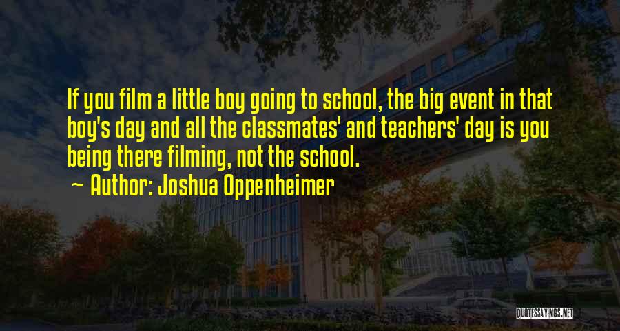 Joshua Oppenheimer Quotes: If You Film A Little Boy Going To School, The Big Event In That Boy's Day And All The Classmates'