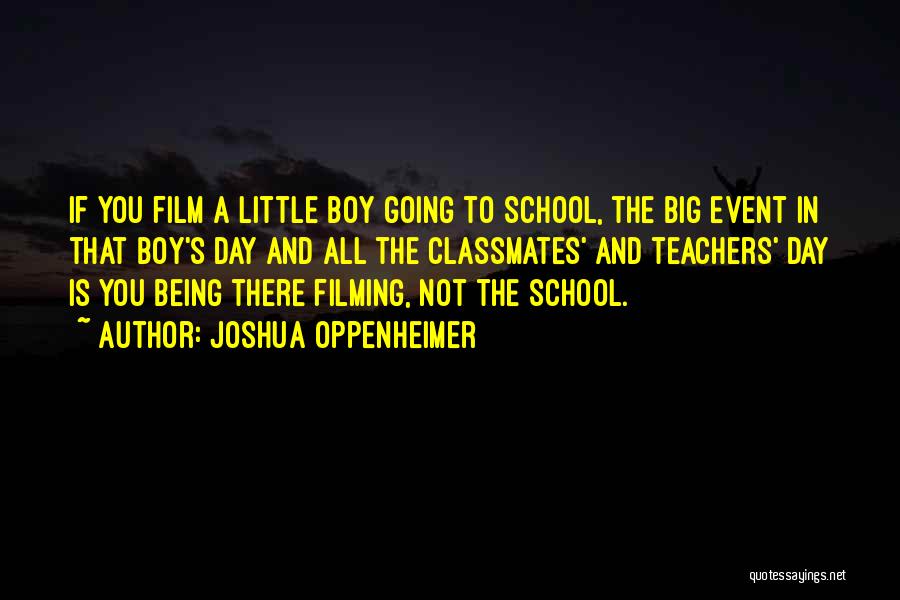 Joshua Oppenheimer Quotes: If You Film A Little Boy Going To School, The Big Event In That Boy's Day And All The Classmates'