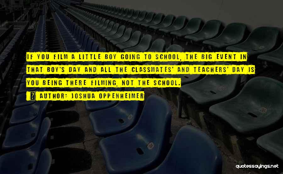 Joshua Oppenheimer Quotes: If You Film A Little Boy Going To School, The Big Event In That Boy's Day And All The Classmates'