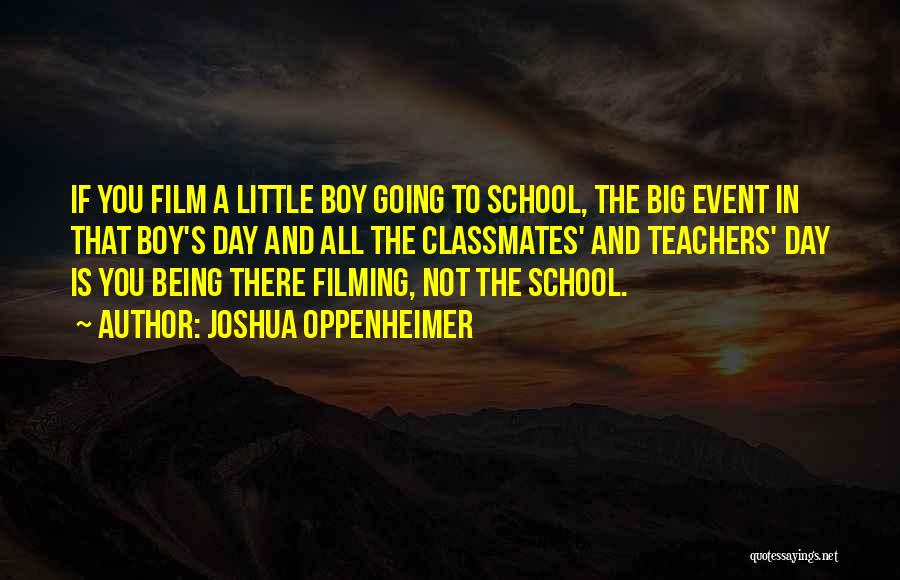 Joshua Oppenheimer Quotes: If You Film A Little Boy Going To School, The Big Event In That Boy's Day And All The Classmates'