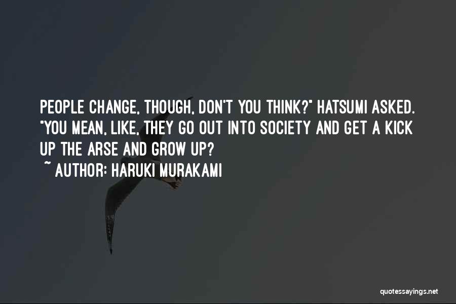 Haruki Murakami Quotes: People Change, Though, Don't You Think? Hatsumi Asked. You Mean, Like, They Go Out Into Society And Get A Kick