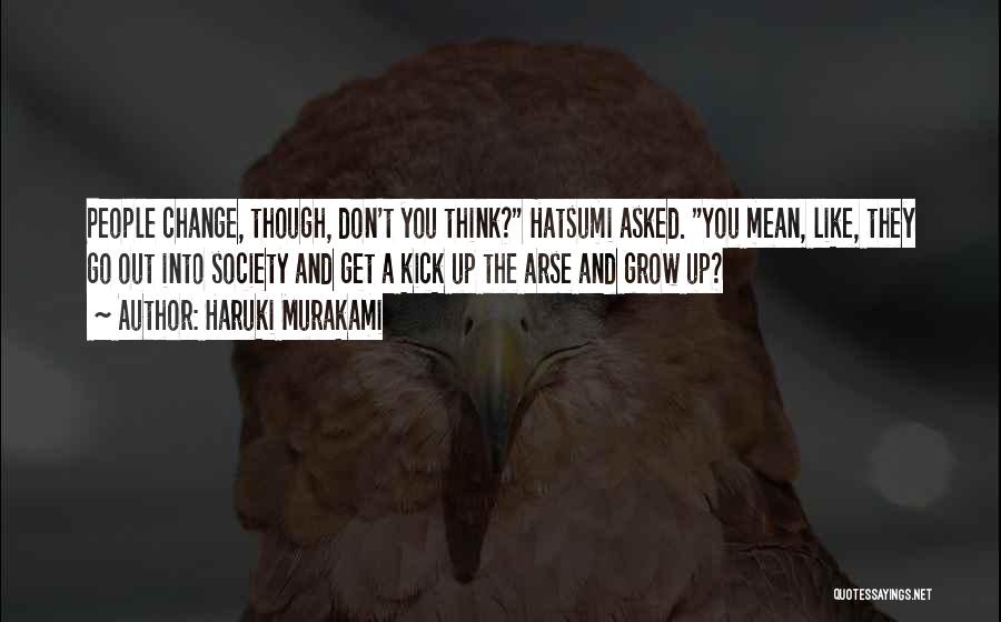 Haruki Murakami Quotes: People Change, Though, Don't You Think? Hatsumi Asked. You Mean, Like, They Go Out Into Society And Get A Kick