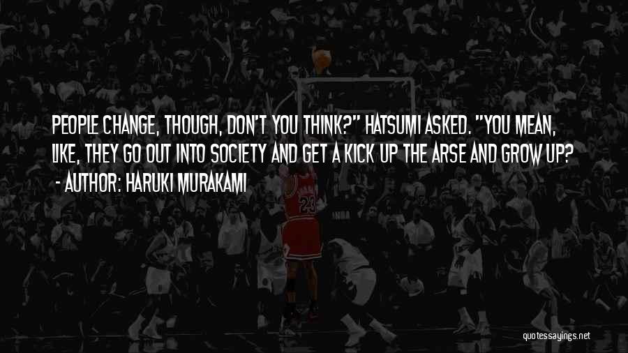 Haruki Murakami Quotes: People Change, Though, Don't You Think? Hatsumi Asked. You Mean, Like, They Go Out Into Society And Get A Kick