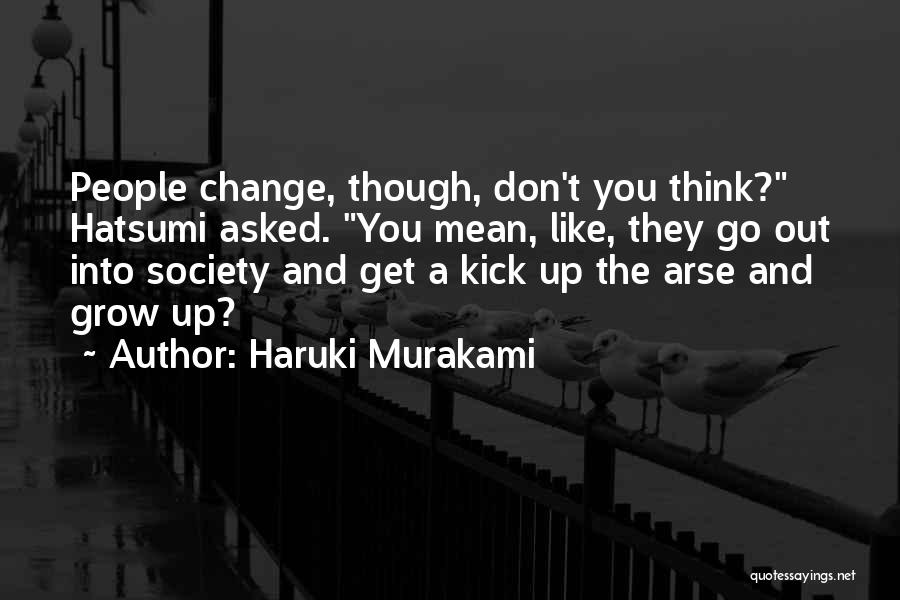 Haruki Murakami Quotes: People Change, Though, Don't You Think? Hatsumi Asked. You Mean, Like, They Go Out Into Society And Get A Kick