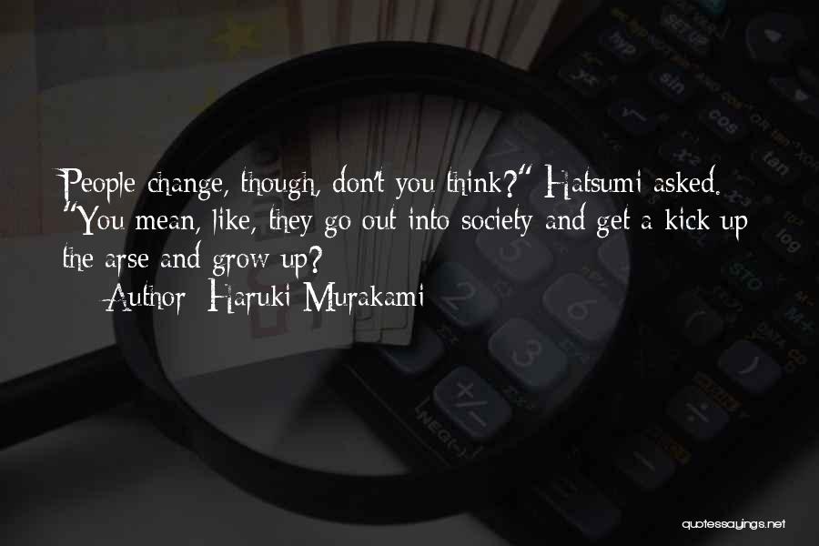 Haruki Murakami Quotes: People Change, Though, Don't You Think? Hatsumi Asked. You Mean, Like, They Go Out Into Society And Get A Kick