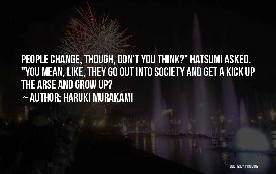 Haruki Murakami Quotes: People Change, Though, Don't You Think? Hatsumi Asked. You Mean, Like, They Go Out Into Society And Get A Kick