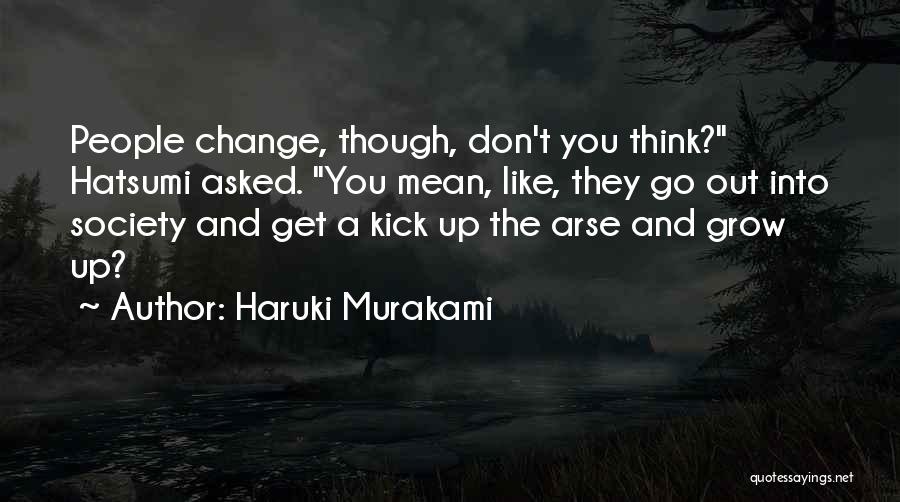 Haruki Murakami Quotes: People Change, Though, Don't You Think? Hatsumi Asked. You Mean, Like, They Go Out Into Society And Get A Kick