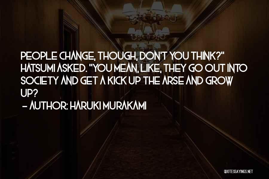 Haruki Murakami Quotes: People Change, Though, Don't You Think? Hatsumi Asked. You Mean, Like, They Go Out Into Society And Get A Kick