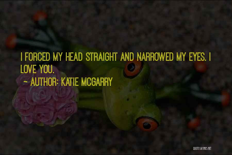 Katie McGarry Quotes: I Forced My Head Straight And Narrowed My Eyes. I Love You.
