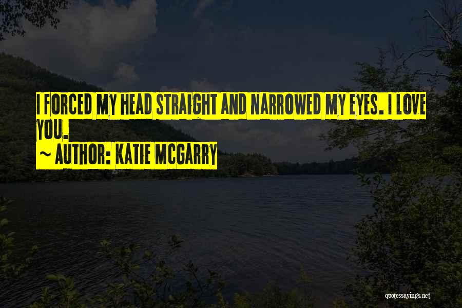 Katie McGarry Quotes: I Forced My Head Straight And Narrowed My Eyes. I Love You.