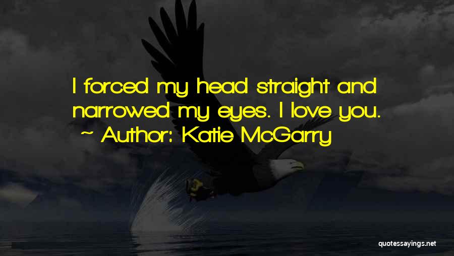 Katie McGarry Quotes: I Forced My Head Straight And Narrowed My Eyes. I Love You.