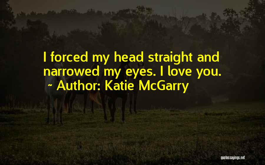 Katie McGarry Quotes: I Forced My Head Straight And Narrowed My Eyes. I Love You.
