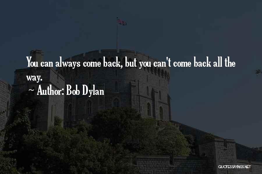 Bob Dylan Quotes: You Can Always Come Back, But You Can't Come Back All The Way.