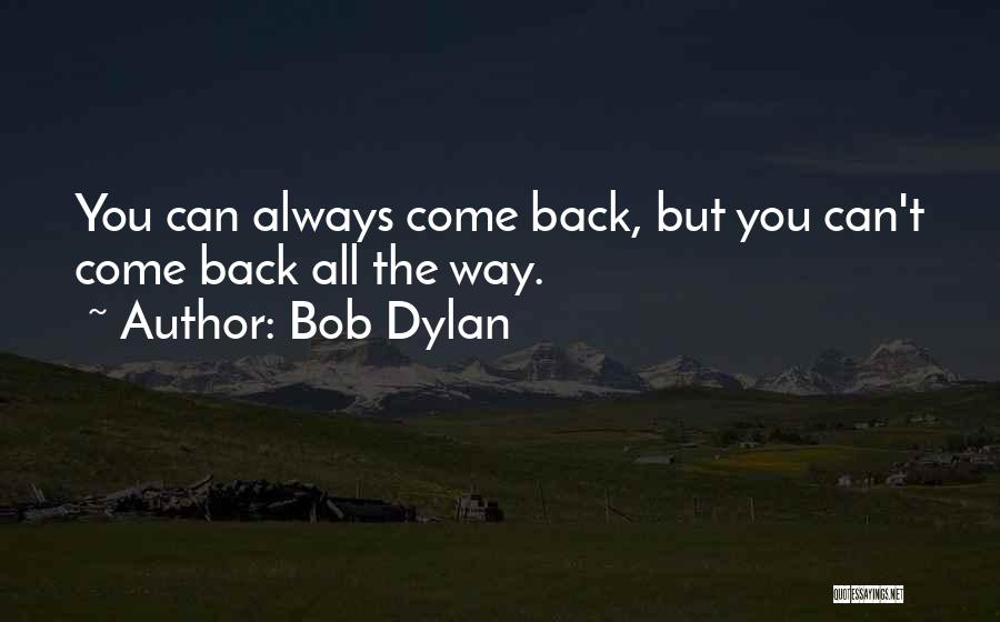 Bob Dylan Quotes: You Can Always Come Back, But You Can't Come Back All The Way.