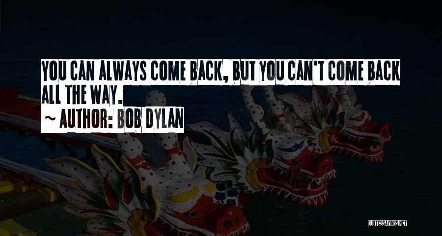 Bob Dylan Quotes: You Can Always Come Back, But You Can't Come Back All The Way.