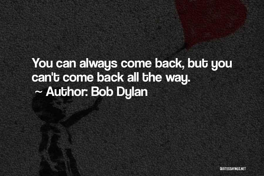 Bob Dylan Quotes: You Can Always Come Back, But You Can't Come Back All The Way.