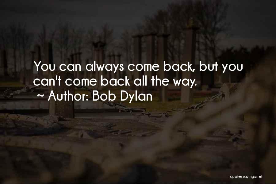 Bob Dylan Quotes: You Can Always Come Back, But You Can't Come Back All The Way.