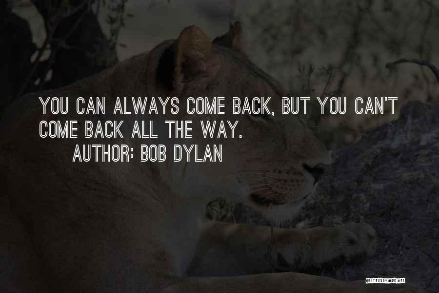 Bob Dylan Quotes: You Can Always Come Back, But You Can't Come Back All The Way.
