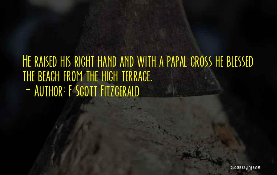 F Scott Fitzgerald Quotes: He Raised His Right Hand And With A Papal Cross He Blessed The Beach From The High Terrace.