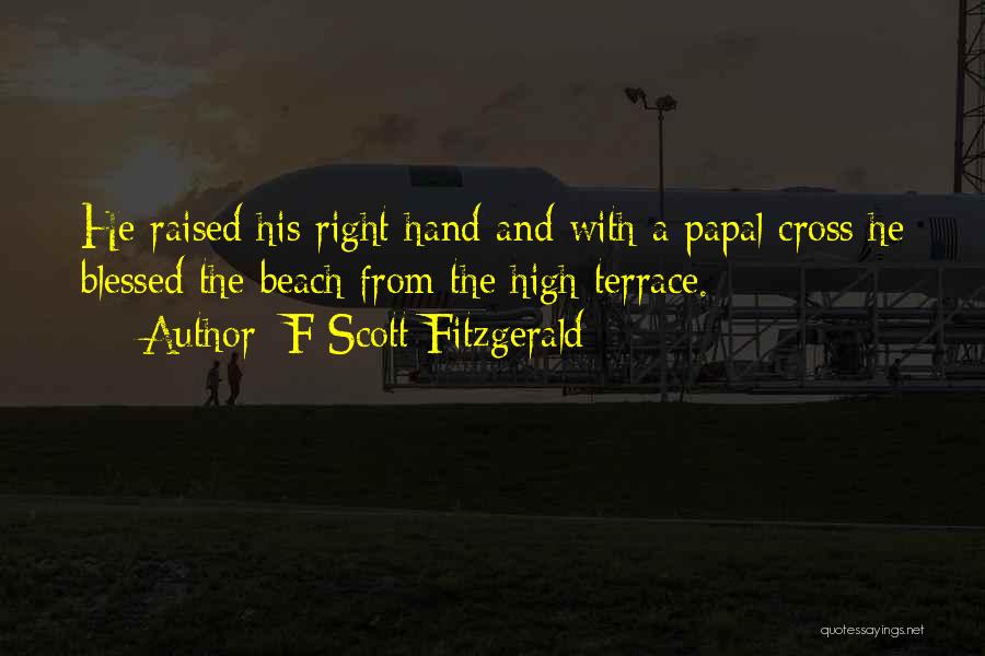 F Scott Fitzgerald Quotes: He Raised His Right Hand And With A Papal Cross He Blessed The Beach From The High Terrace.