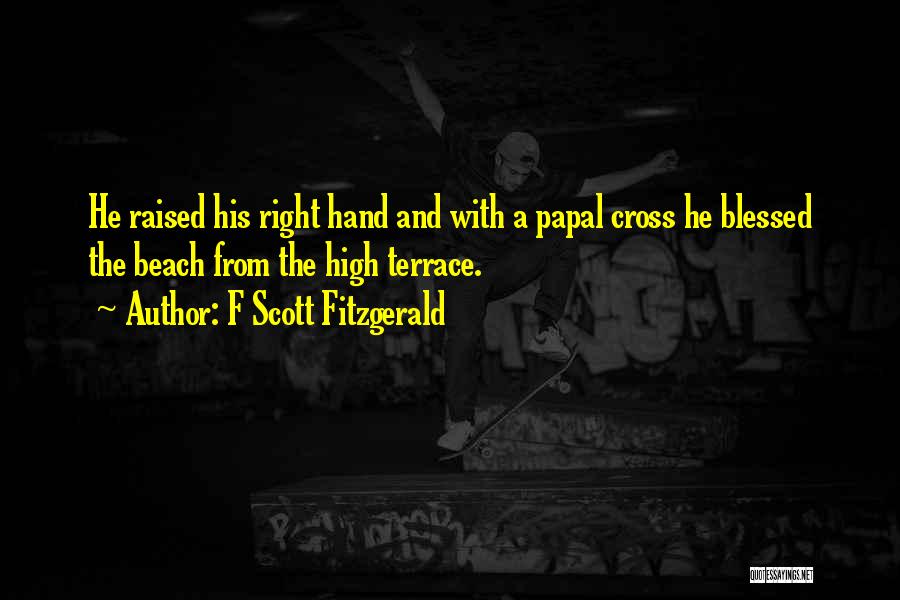 F Scott Fitzgerald Quotes: He Raised His Right Hand And With A Papal Cross He Blessed The Beach From The High Terrace.