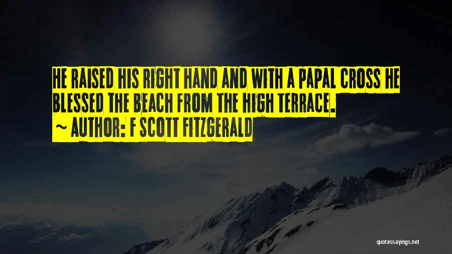 F Scott Fitzgerald Quotes: He Raised His Right Hand And With A Papal Cross He Blessed The Beach From The High Terrace.