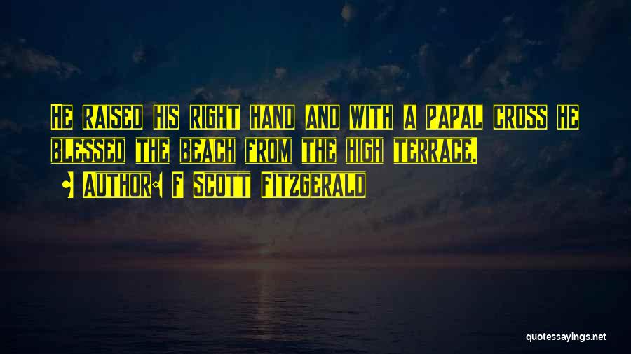 F Scott Fitzgerald Quotes: He Raised His Right Hand And With A Papal Cross He Blessed The Beach From The High Terrace.