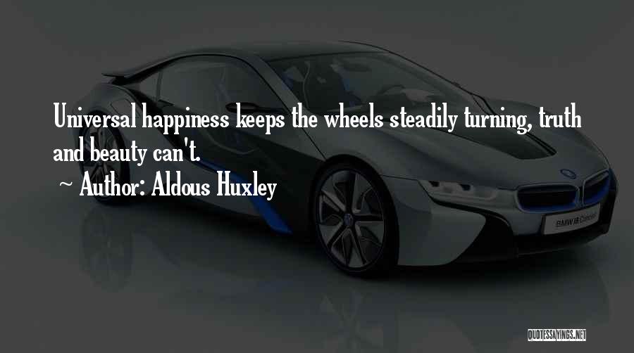 Aldous Huxley Quotes: Universal Happiness Keeps The Wheels Steadily Turning, Truth And Beauty Can't.