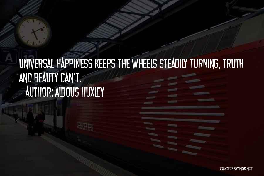 Aldous Huxley Quotes: Universal Happiness Keeps The Wheels Steadily Turning, Truth And Beauty Can't.