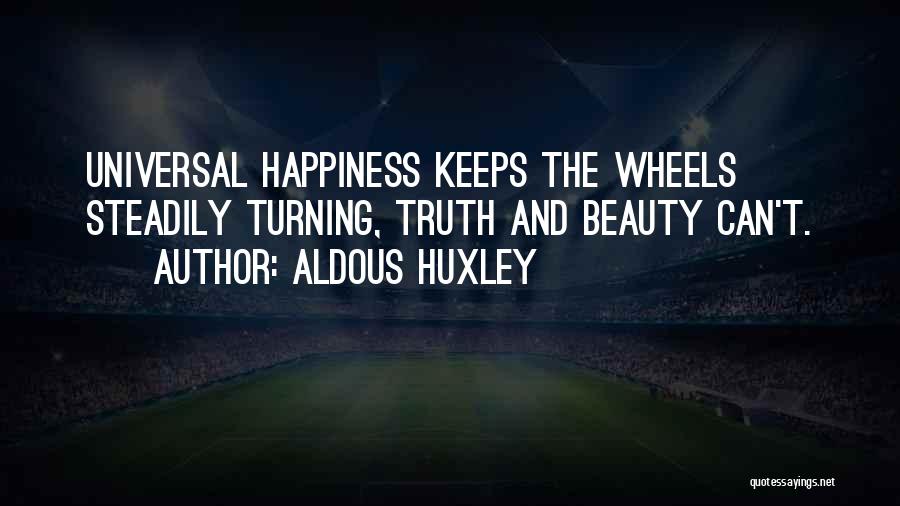 Aldous Huxley Quotes: Universal Happiness Keeps The Wheels Steadily Turning, Truth And Beauty Can't.