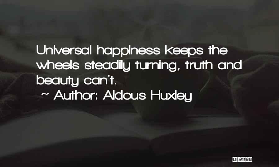 Aldous Huxley Quotes: Universal Happiness Keeps The Wheels Steadily Turning, Truth And Beauty Can't.