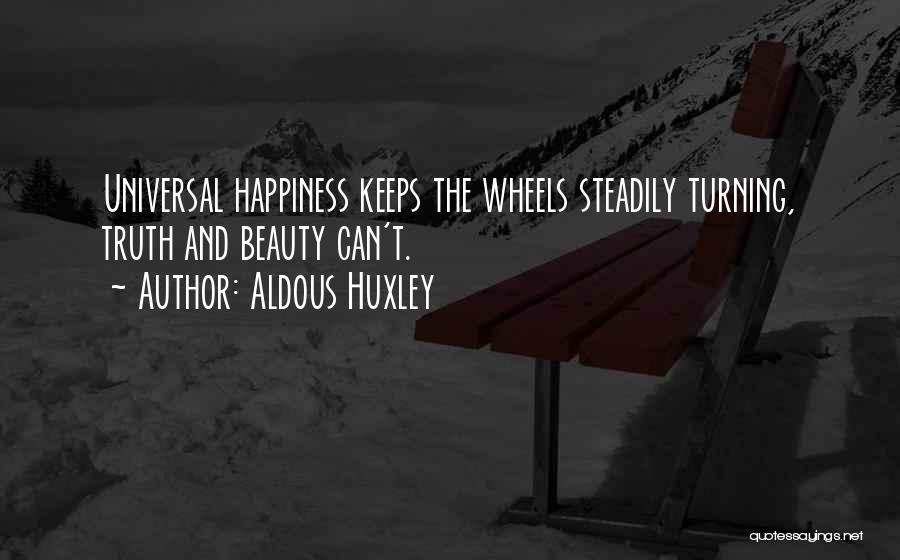 Aldous Huxley Quotes: Universal Happiness Keeps The Wheels Steadily Turning, Truth And Beauty Can't.