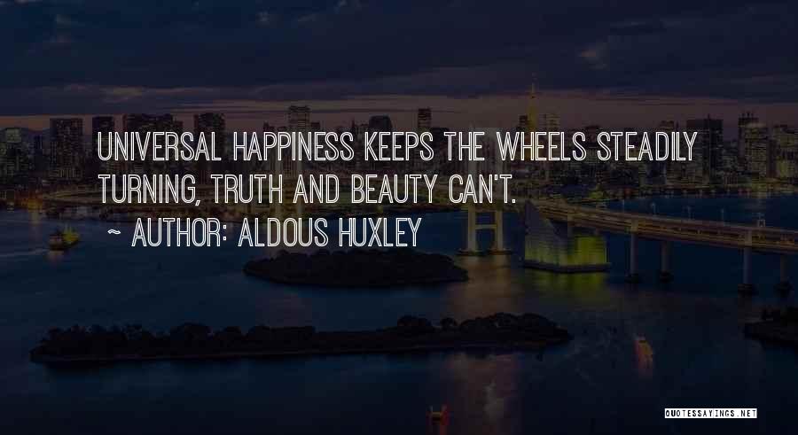 Aldous Huxley Quotes: Universal Happiness Keeps The Wheels Steadily Turning, Truth And Beauty Can't.
