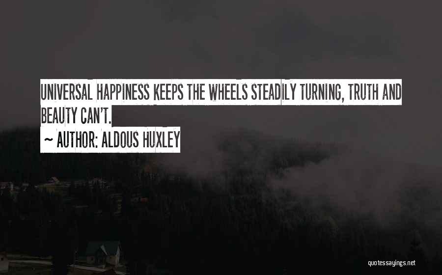 Aldous Huxley Quotes: Universal Happiness Keeps The Wheels Steadily Turning, Truth And Beauty Can't.