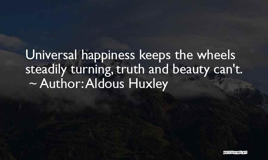 Aldous Huxley Quotes: Universal Happiness Keeps The Wheels Steadily Turning, Truth And Beauty Can't.