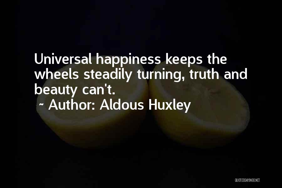 Aldous Huxley Quotes: Universal Happiness Keeps The Wheels Steadily Turning, Truth And Beauty Can't.