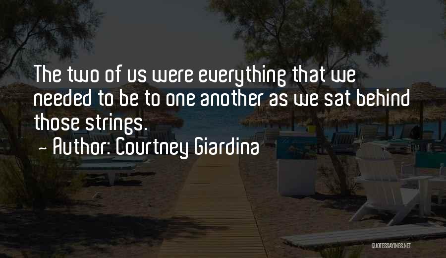 Courtney Giardina Quotes: The Two Of Us Were Everything That We Needed To Be To One Another As We Sat Behind Those Strings.