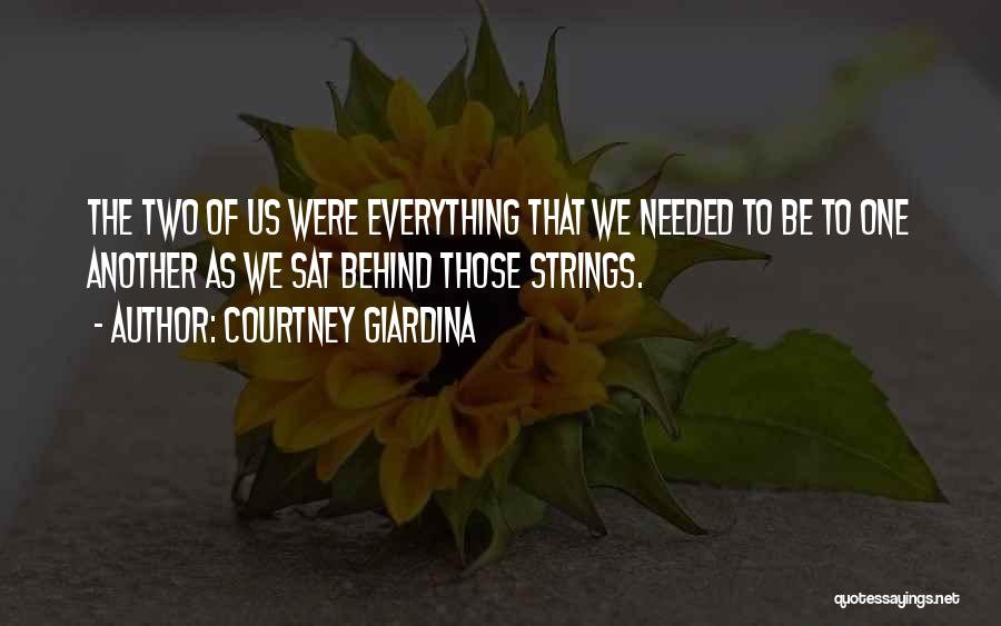 Courtney Giardina Quotes: The Two Of Us Were Everything That We Needed To Be To One Another As We Sat Behind Those Strings.