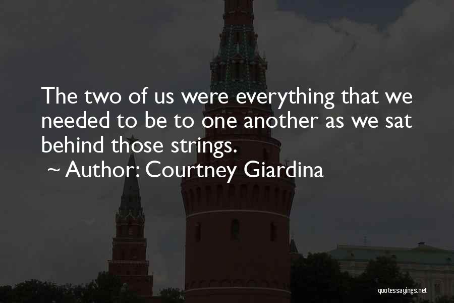 Courtney Giardina Quotes: The Two Of Us Were Everything That We Needed To Be To One Another As We Sat Behind Those Strings.