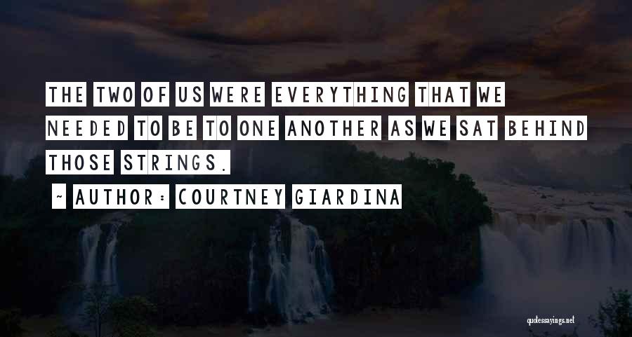 Courtney Giardina Quotes: The Two Of Us Were Everything That We Needed To Be To One Another As We Sat Behind Those Strings.