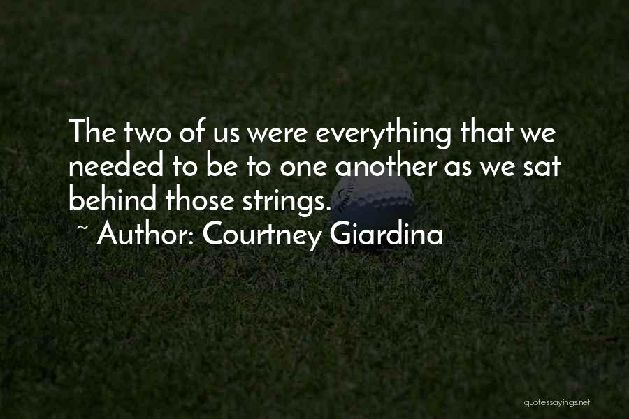 Courtney Giardina Quotes: The Two Of Us Were Everything That We Needed To Be To One Another As We Sat Behind Those Strings.