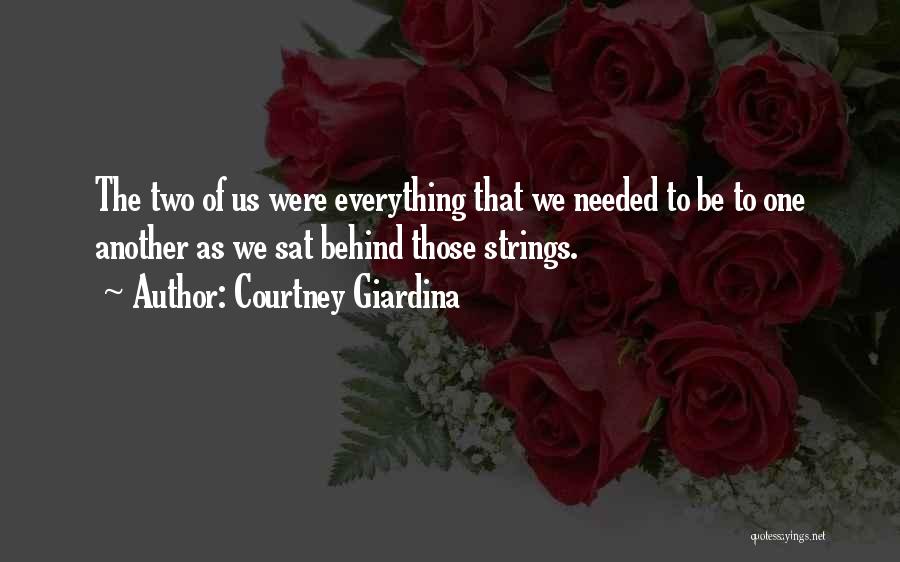 Courtney Giardina Quotes: The Two Of Us Were Everything That We Needed To Be To One Another As We Sat Behind Those Strings.